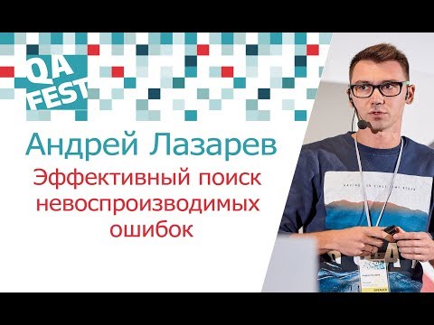 Эффективный поиск невоспроизводимых ошибок - Андрей Лазарев. QA Fest 2017