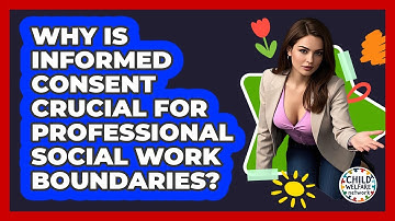 Why Is Informed Consent Crucial For Professional Social Work Boundaries? - Child Welfare Network