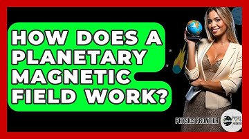 How Does A Planetary Magnetic Field Work? - Physics Frontier