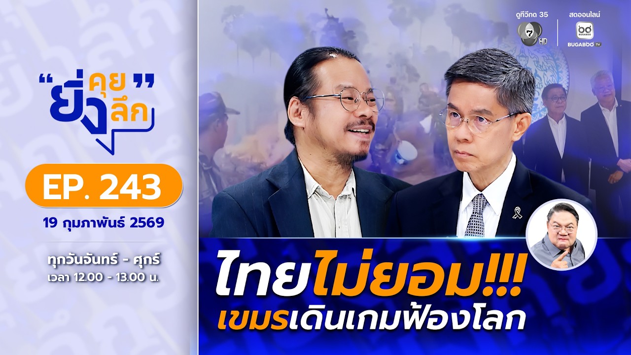 ยิ่งคุย ยิ่งลึก EP.243  ไทยไม่ยอม!!! เขมรเดินเกมฟ้องโลก