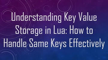 Understanding Key Value Storage in Lua: How to Handle Same Keys Effectively