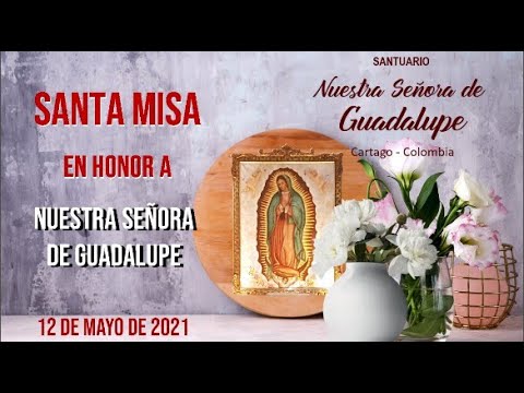 SANTA MISA EN HONOR A NUESTRA SEÑORA DE GUADALUPE - 12 DE MAYO DE 2021 ...