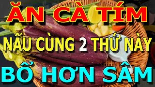 Bớt Cơm Đi, Buổi tối CỨ ĂN CÀ TÍM nấu cùng THỨ Này Sẽ NGỦ NGON, GAN, THẬN SẠCH ĐỘC Khỏi XƯƠNG KHỚP