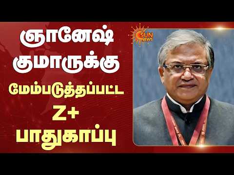 Gyanesh Kumar | மேம்படுத்தப்பட்ட Z+ பாதுகாப்பு | Union Government | Sun News
