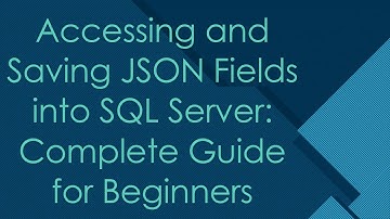 Accessing and Saving JSON Fields into SQL Server: Complete Guide for Beginners