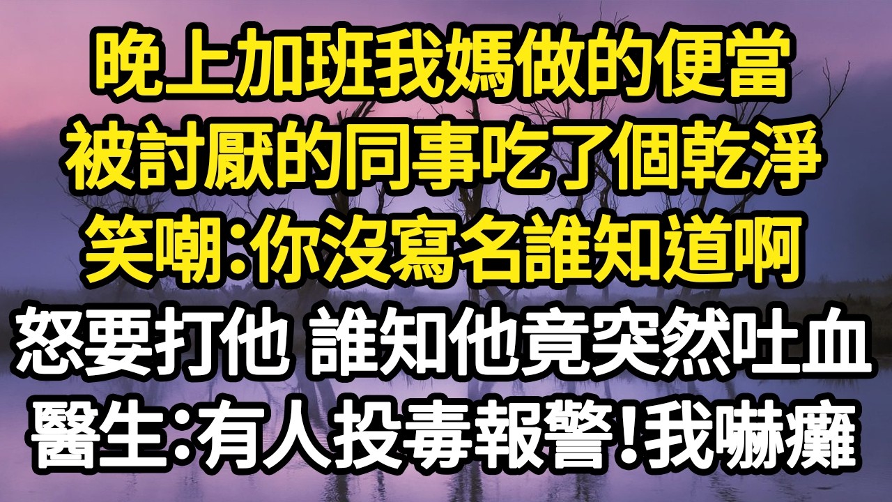 晚上加班我媽做的便當，被討厭的同事吃了個乾淨，笑嘲：你沒寫名誰知道啊，怒要打他 誰知他竟突然吐血，醫生：有人投毒快報警！事情的真相令我一身冷汗#故事#悬疑#人性#刑事#人生故事#生活哲學#為人哲學
