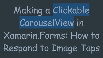 Making a Clickable CarouselView in Xamarin.Forms: How to Respond to Image Taps