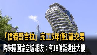 「信義哥吉拉」完工5年僅1筆交易　陶朱隱園淪空城　網友有18億誰還住大樓民視新聞