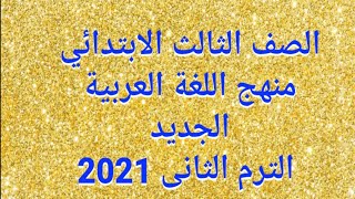 حصريا منهج اللغة العربية الجديد للصف الثالث الابتدائى الترم الثانى 2021