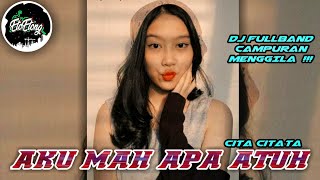 DJ AKU MAH APA ATUH ( CITA CITATA ) - DJ FULLBAND CAMPURAN MENGGILA