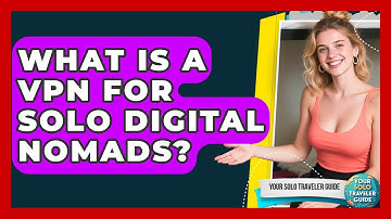 What Is A VPN For Solo Digital Nomads? - Your Solo Traveler Guide