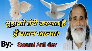 मुझको तेरी जरूरत है हे पावन आत्मा. Swami Anil dev