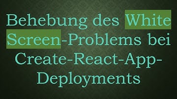 Behebung des White Screen-Problems bei Create-React-App-Deployments