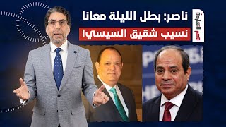 ناصر: حضرات السادة بطل الليلة معانا هو نسيب شقيق السيسي.. نهب من مصر 18 مليار جنيه!