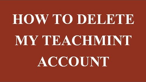 HOW TO DELETE MY TEACHMINT ACCOUNT PERMANENTLY
