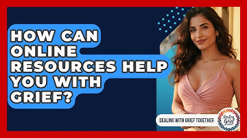 How Can Online Resources Help You With Grief? - Dealing With Grief Together