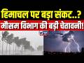 Himachal में अचानक बिगड़ेगा मौसम! तेज आंधी, बिजली और भारी बारिश का खतरा
