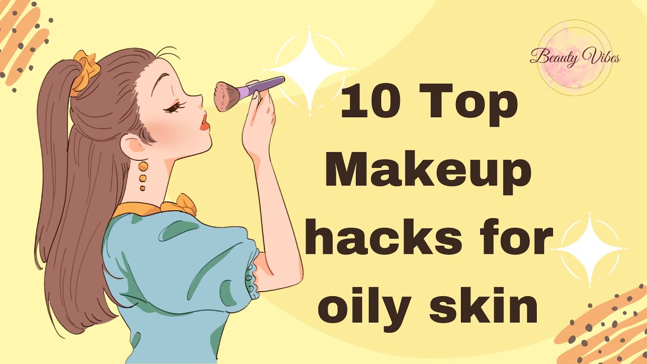Makeup Hacks for Oily Skin Top 10 Proven Makeup Hacks for Oily Skin makeup makeuphacks 