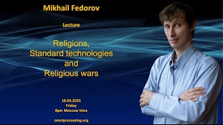 : 2025.04.18 Mikhail Fedorov, lecture "Religions, standard technologies and religious wars"