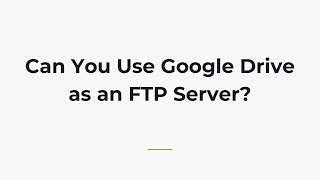 Can You Use Google Drive as an FTP Server?