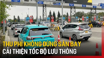 Thu phí không dừng ở sân bay cải thiện tốc độ lưu thông | Tin tức