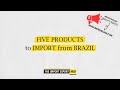 Five Products To Import From Brazil