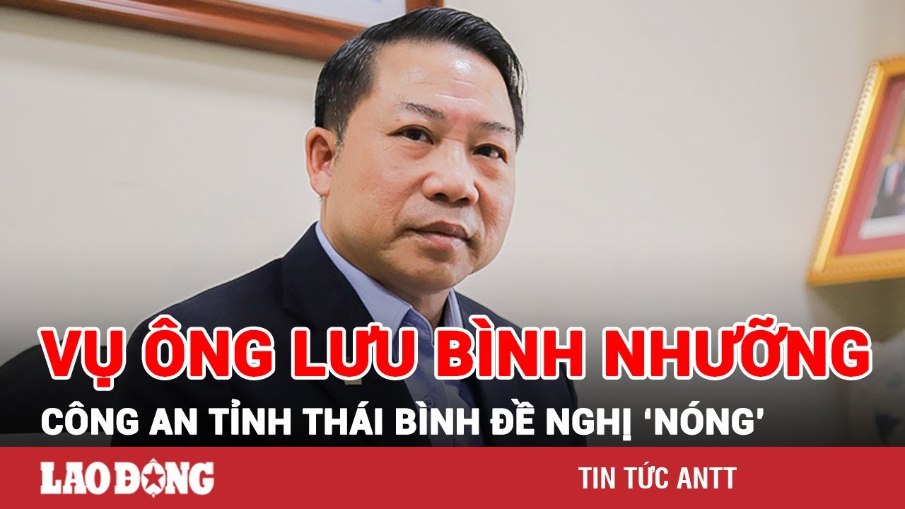 Vụ bắt ông Lưu Bình Nhưỡng: CA tỉnh Thái Bình đề nghị rà soát toàn bộ văn bản có chữ ký | BLĐ