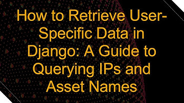 How to Retrieve User-Specific Data in Django: A Guide to Querying IPs and Asset Names