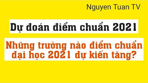 Dự đoán điểm chuẩn 2021 - Những trường nào điểm chuẩn đại học dự kiến tăng?