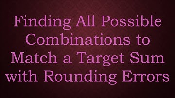 Finding All Possible Combinations to Match a Target Sum with Rounding Errors