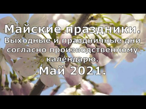 Видео: Майские праздники в 2021 году, как будем отдыхать, согласно производственному календарю.