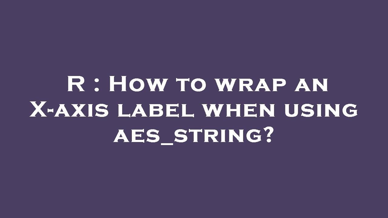 R : How to wrap an X-axis label when using aes_string? - YouTube