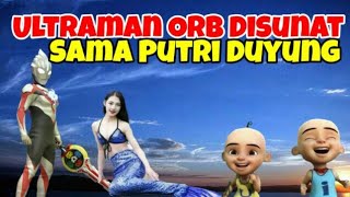 Ultraman Orb Di Sunat Sama Putri Duyung, Upin Ipin Senang, GTA LUCU BOCIL