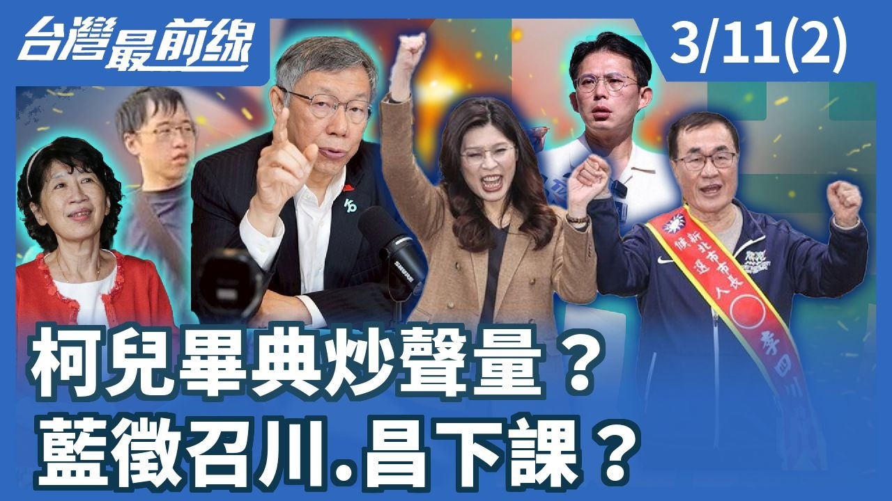 柯兒畢典炒聲量？ 藍徵召川.昌下課？【台灣最前線】2026.03.11(2)