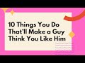 10 Things You Do That’ll Make a Guy Think You Like Him