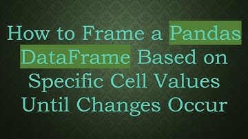 How to Frame a Pandas DataFrame Based on Specific Cell Values Until Changes Occur