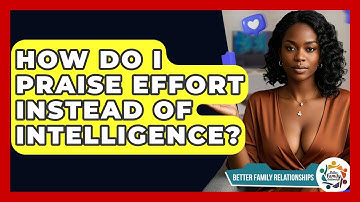 How Do I Praise Effort Instead Of Intelligence? - Better Family Relationships