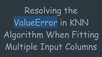 Resolving the ValueError in KNN Algorithm When Fitting Multiple Input Columns