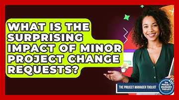 What Is The Surprising Impact Of Minor Project Change Requests? - The Project Manager Toolkit