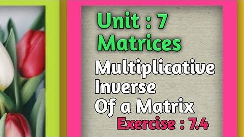 Multiplicative Inverse of a Matrix... Chapter #7.. Ex:7.4
