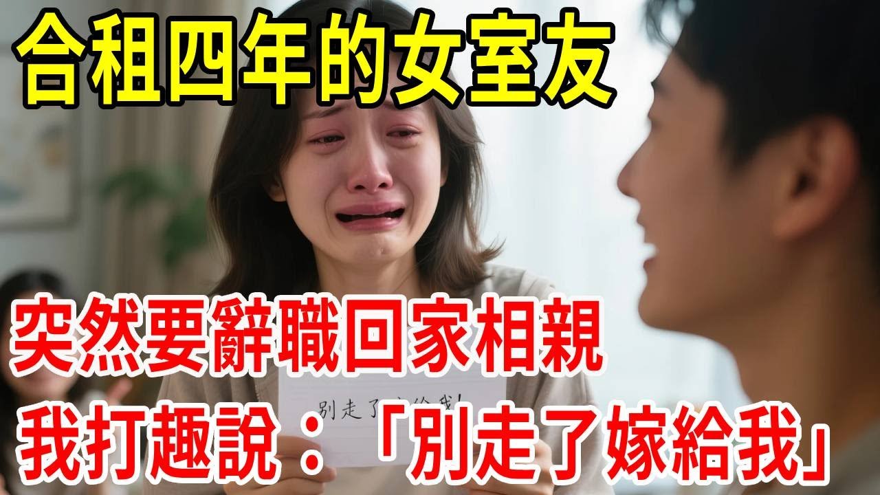 合租四年的女室友，突然要辭職回家相親，我打趣說：「別走了嫁給我」 她爆哭..#原創#情感