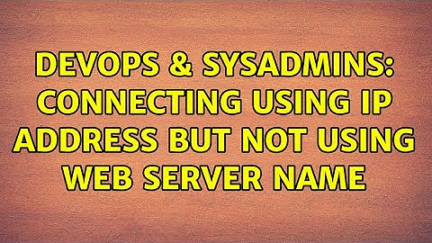 DevOps & SysAdmins: Connecting using ip address but not using web server name