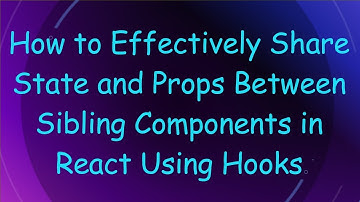 How to Effectively Share State and Props Between Sibling Components in React Using Hooks