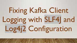 Fixing Kafka Client Logging with SLF4J and Log4j2 Configuration