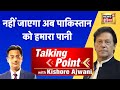 Talking Point With Kishore Ajwani – नहीं जाएगा अब Pakistan को हमारा पानी - Trending News Explained