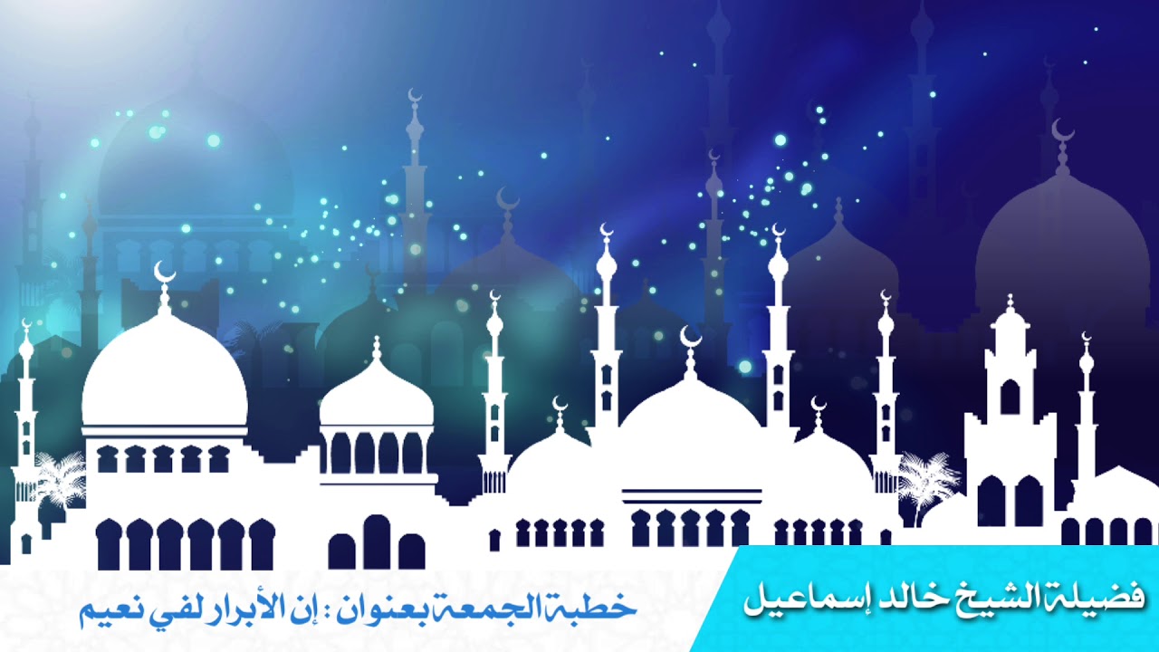 خطبة الجمعة بعنوان: إن الأبرار لفي نعيم - فضيلة الشيخ خالد اسماعيل