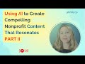 Using AI to Create Compelling Nonprofit Content Part II