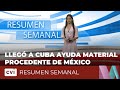 Llegó a Cuba ayuda material procedente de México - Resumen Semanal