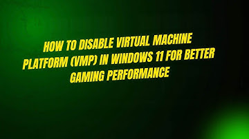 How to Disable Virtual Machine Platform (VMP) in Windows 11 for Better Gaming Performance