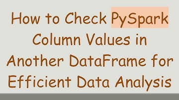 How to Check PySpark Column Values in Another DataFrame for Efficient Data Analysis